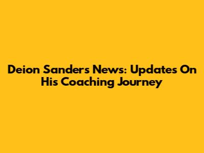 Deion Sanders News: Updates On His Coaching Journey