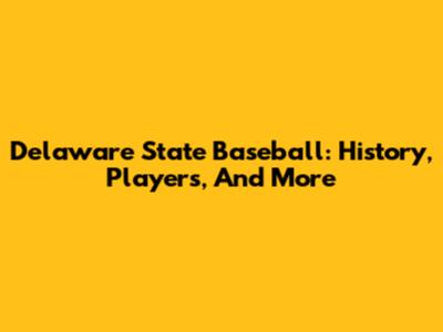 Delaware State Baseball: History, Players, And More