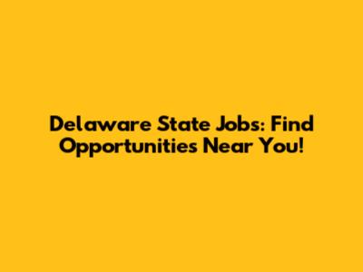 Delaware State Jobs: Find Opportunities Near You!