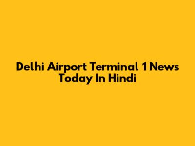 Delhi Airport Terminal 1 News Today In Hindi