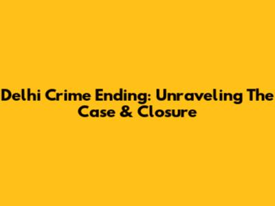 Delhi Crime Ending: Unraveling The Case & Closure