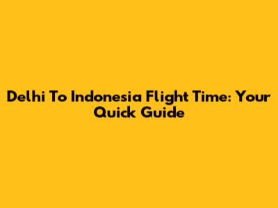 Delhi To Indonesia Flight Time: Your Quick Guide