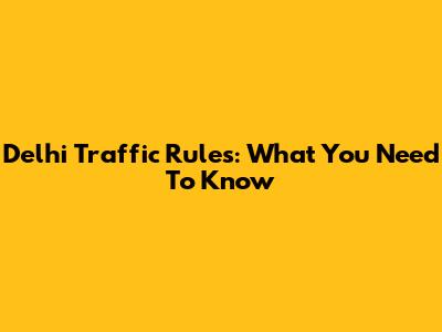 Delhi Traffic Rules: What You Need To Know