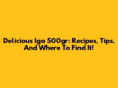 Delicious Iga 500gr: Recipes, Tips, And Where To Find It!