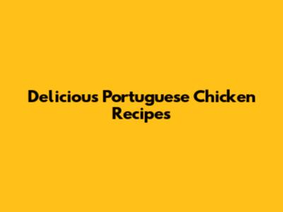 Delicious Portuguese Chicken Recipes