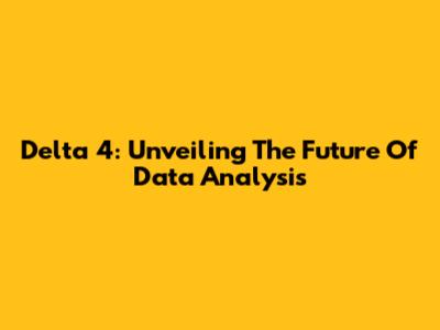 Delta 4: Unveiling The Future Of Data Analysis