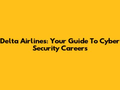 Delta Airlines: Your Guide To Cyber Security Careers
