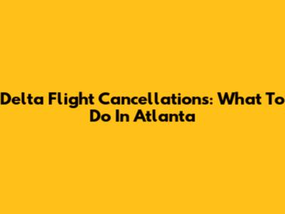 Delta Flight Cancellations: What To Do In Atlanta