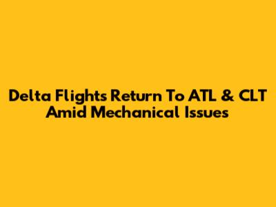 Delta Flights Return To ATL & CLT Amid Mechanical Issues