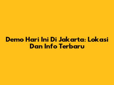 Demo Hari Ini Di Jakarta: Lokasi Dan Info Terbaru