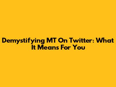 Demystifying MT On Twitter: What It Means For You