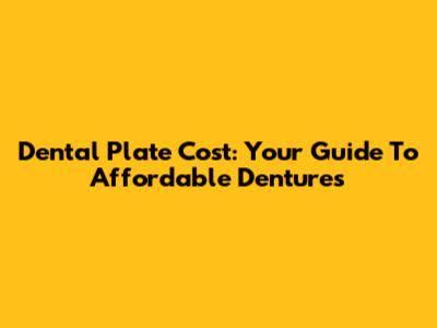 Dental Plate Cost: Your Guide To Affordable Dentures