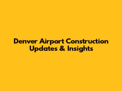 Denver Airport Construction Updates & Insights