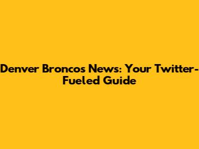 Denver Broncos News: Your Twitter-Fueled Guide