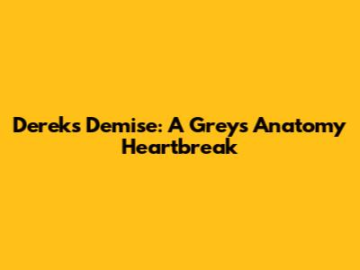 Derek's Demise: A Grey's Anatomy Heartbreak