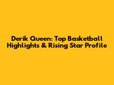 Derik Queen: Top Basketball Highlights & Rising Star Profile