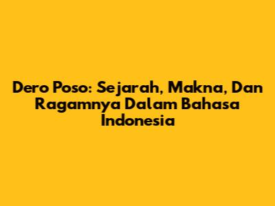 Dero Poso: Sejarah, Makna, Dan Ragamnya Dalam Bahasa Indonesia