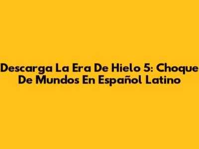 Descarga La Era De Hielo 5: Choque De Mundos En Español Latino