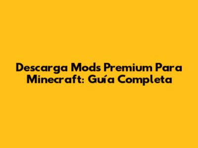 Descarga Mods Premium Para Minecraft: Guía Completa