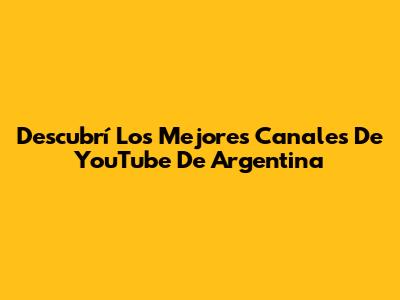 Descubrí Los Mejores Canales De YouTube De Argentina