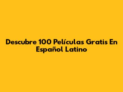 Descubre 100 Películas Gratis En Español Latino