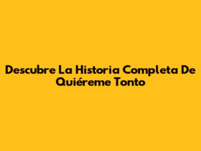 Descubre La Historia Completa De 'Quiéreme Tonto'
