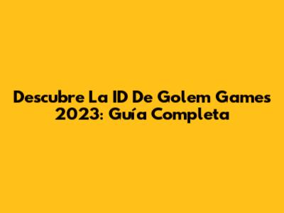 Descubre La ID De Golem Games 2023: Guía Completa