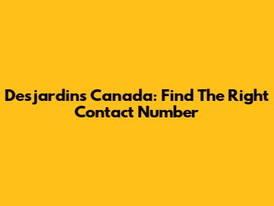 Desjardins Canada: Find The Right Contact Number