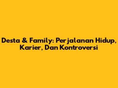 Desta & Family: Perjalanan Hidup, Karier, Dan Kontroversi