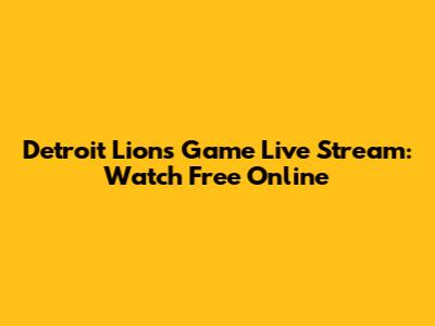 Detroit Lions Game Live Stream: Watch Free Online