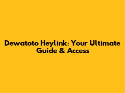Dewatoto Heylink: Your Ultimate Guide & Access