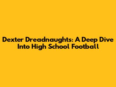 Dexter Dreadnaughts: A Deep Dive Into High School Football