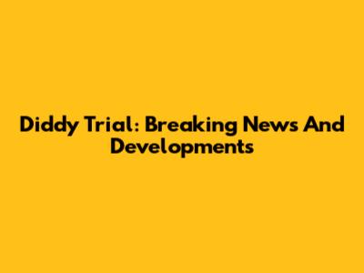 Diddy Trial: Breaking News And Developments