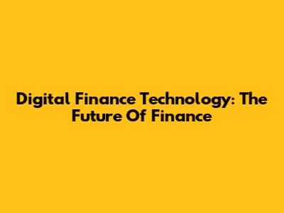 Digital Finance Technology: The Future Of Finance