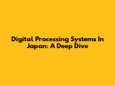 Digital Processing Systems In Japan: A Deep Dive