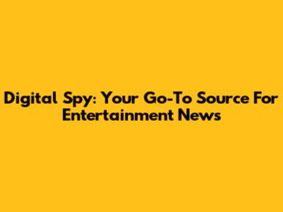Digital Spy: Your Go-To Source For Entertainment News