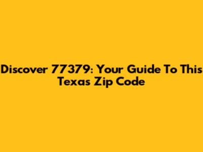 Discover 77379: Your Guide To This Texas Zip Code
