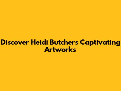 Discover Heidi Butcher's Captivating Artworks