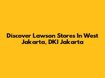 Discover Lawson Stores In West Jakarta, DKI Jakarta
