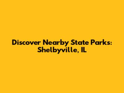 Discover Nearby State Parks: Shelbyville, IL