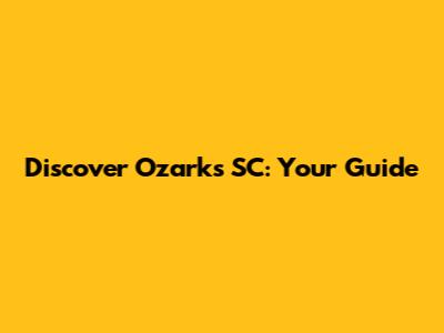 Discover Ozarks SC: Your Guide