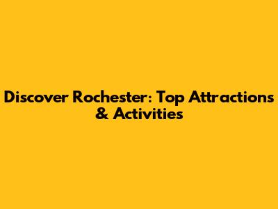 Discover Rochester: Top Attractions & Activities