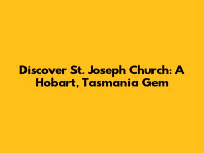 Discover St. Joseph Church: A Hobart, Tasmania Gem