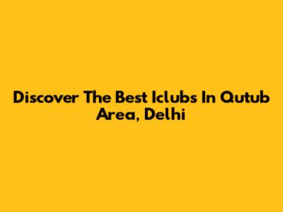 Discover The Best Iclubs In Qutub Area, Delhi