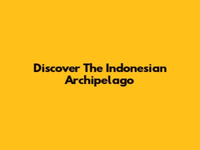 Discover The Indonesian Archipelago