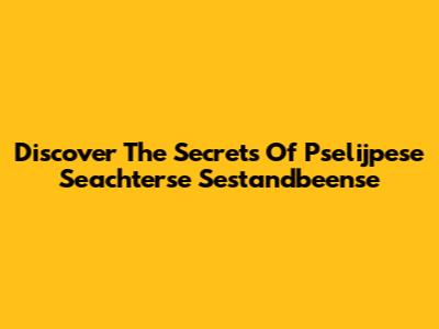 Discover The Secrets Of Pselijpese Seachterse Sestandbeense