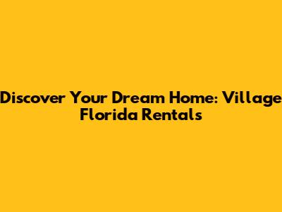 Discover Your Dream Home: Village Florida Rentals