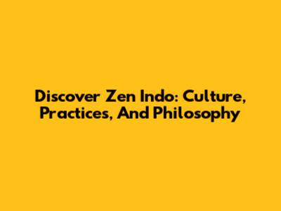 Discover Zen Indo: Culture, Practices, And Philosophy