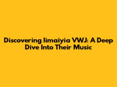Discovering Iimaiyia VWJ: A Deep Dive Into Their Music