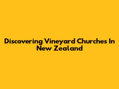 Discovering Vineyard Churches In New Zealand